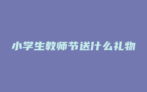 小学生教师节送什么礼物