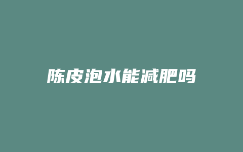 陈皮泡水能减肥吗