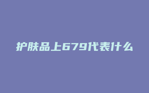 护肤品上679代表什么