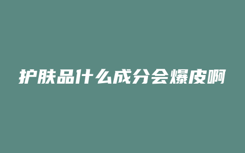 护肤品什么成分会爆皮啊