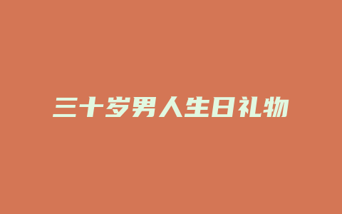 三十岁男人生日礼物