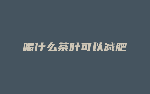 喝什么茶叶可以减肥