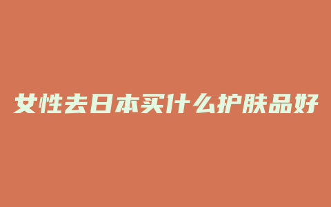 女性去日本买什么护肤品好