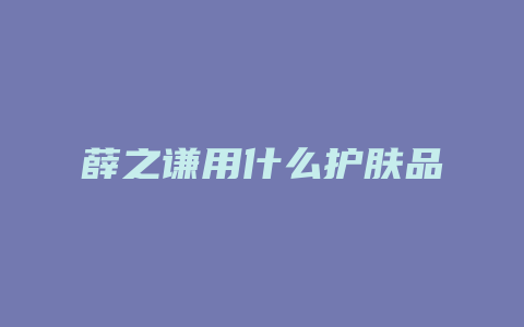 薛之谦用什么护肤品