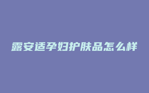 露安适孕妇护肤品怎么样