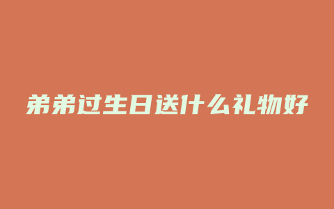 弟弟过生日送什么礼物好