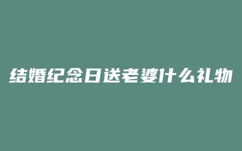 结婚纪念日送老婆什么礼物好