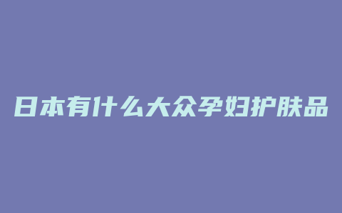 日本有什么大众孕妇护肤品