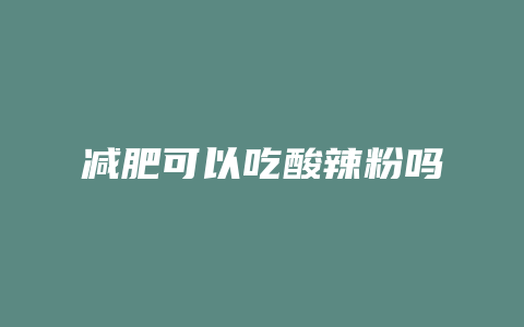 减肥可以吃酸辣粉吗