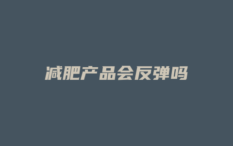 减肥产品会反弹吗