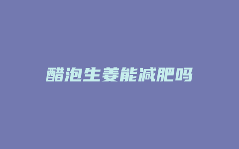 醋泡生姜能减肥吗