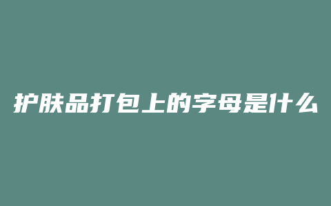 护肤品打包上的字母是什么