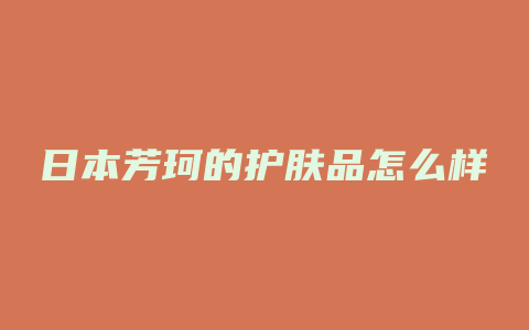 日本芳珂的护肤品怎么样