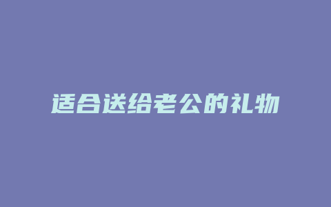 适合送给老公的礼物