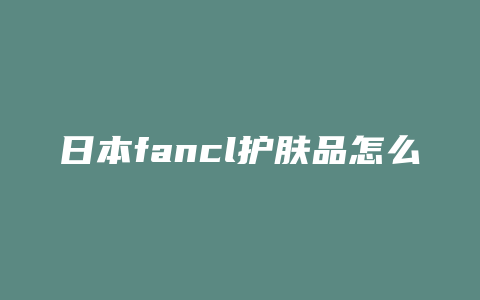 日本fancl护肤品怎么样