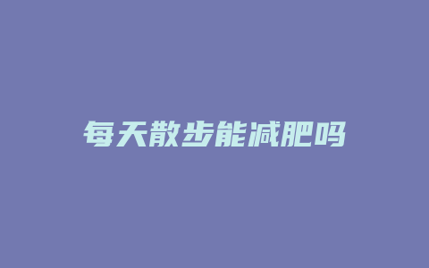 每天散步能减肥吗