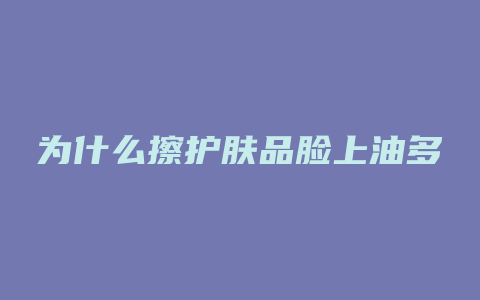 为什么擦护肤品脸上油多