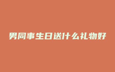 男同事生日送什么礼物好