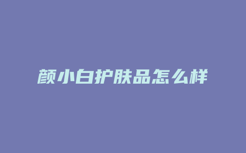 颜小白护肤品怎么样