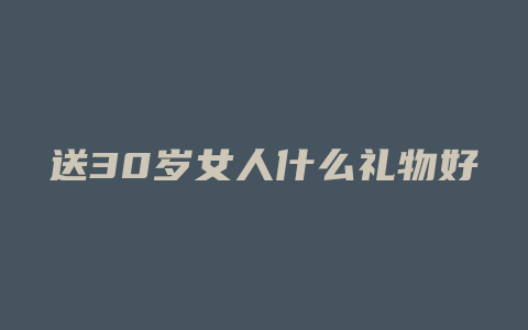 送30岁女人什么礼物好