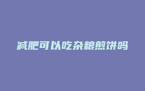 减肥可以吃杂粮煎饼吗