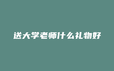 送大学老师什么礼物好