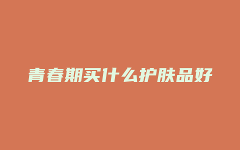 青春期买什么护肤品好