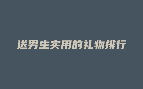 送男生实用的礼物排行