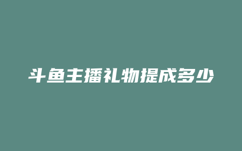 斗鱼主播礼物提成多少