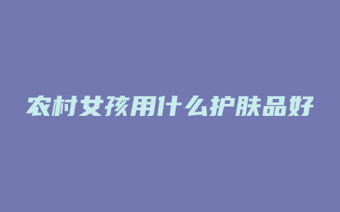 农村女孩用什么护肤品好