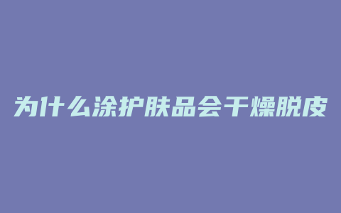 为什么涂护肤品会干燥脱皮