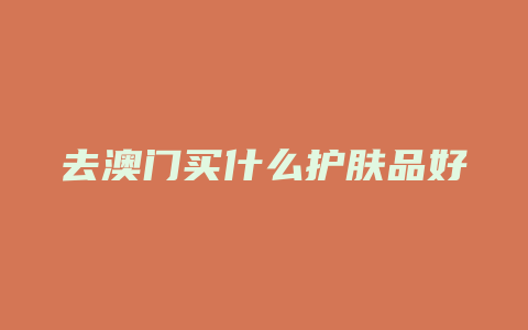 去澳门买什么护肤品好