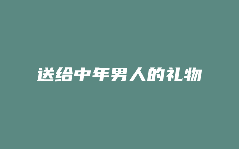 送给中年男人的礼物