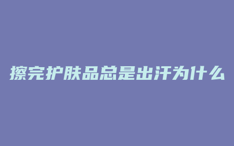 擦完护肤品总是出汗为什么