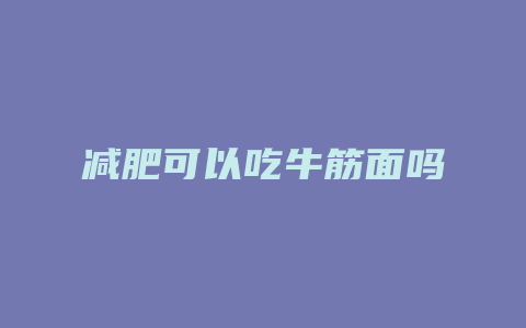 减肥可以吃牛筋面吗