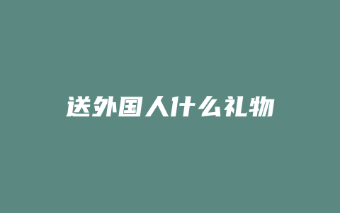 送外国人什么礼物