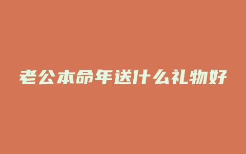 老公本命年送什么礼物好