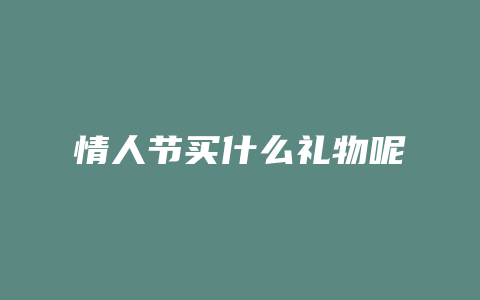 情人节买什么礼物呢