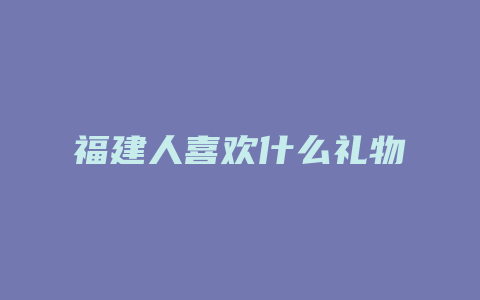 福建人喜欢什么礼物