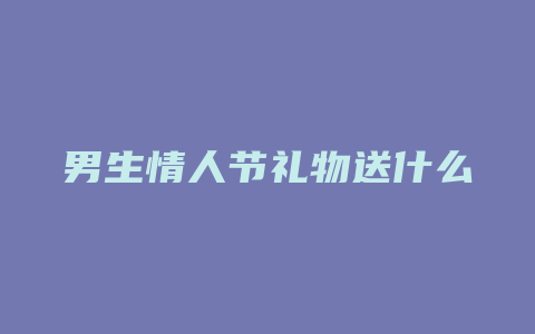 男生情人节礼物送什么