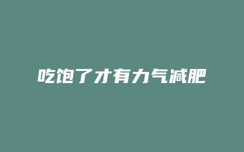 吃饱了才有力气减肥