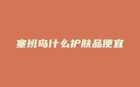 塞班岛什么护肤品便宜