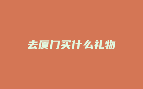 去厦门买什么礼物