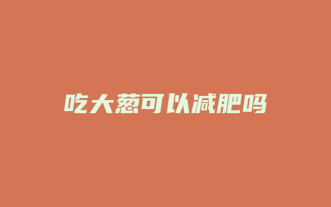 吃大葱可以减肥吗