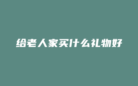 给老人家买什么礼物好