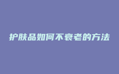 护肤品如何不衰老的方法