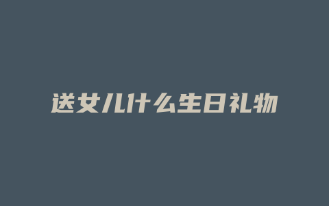 送女儿什么生日礼物