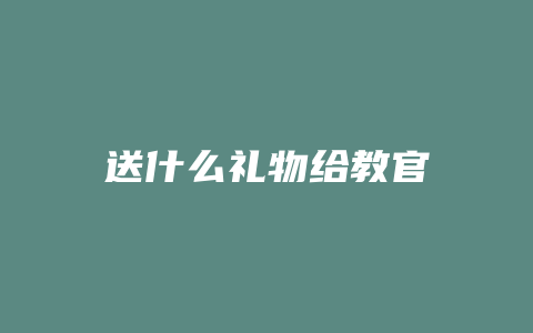 送什么礼物给教官