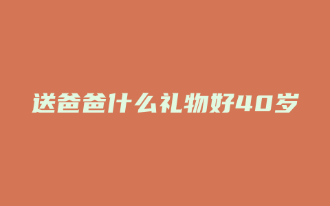 送爸爸什么礼物好40岁