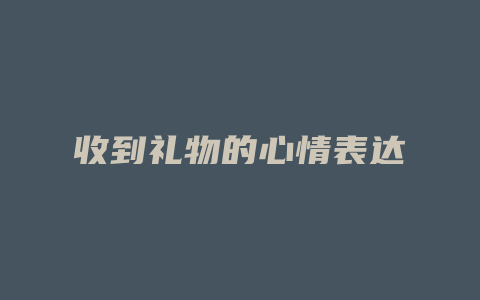 收到礼物的心情表达